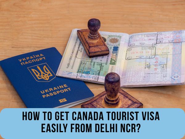How To Get Canada Tourist Visa Easily From Delhi NCR?