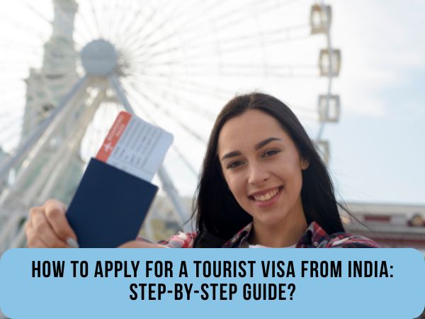 How To Apply For A Tourist Visa From India: Step-By-Step Guide?